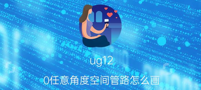 ug12.0任意角度空间管路怎么画 ug圆柱怎么折弯？